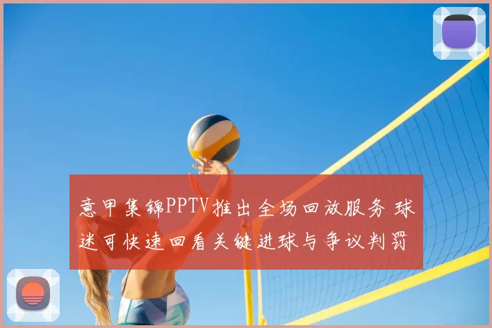 意甲集锦PPTV推出全场回放服务 球迷可快速回看关键进球与争议判罚