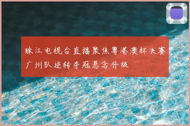 珠江电视台直播聚焦粤港澳杯决赛广州队逆转夺冠悬念升级