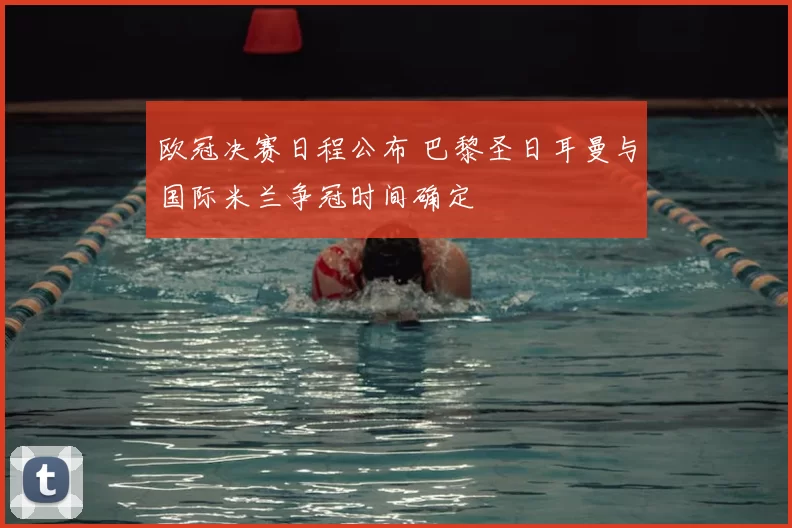 欧冠决赛日程公布 巴黎圣日耳曼与国际米兰争冠时间确定