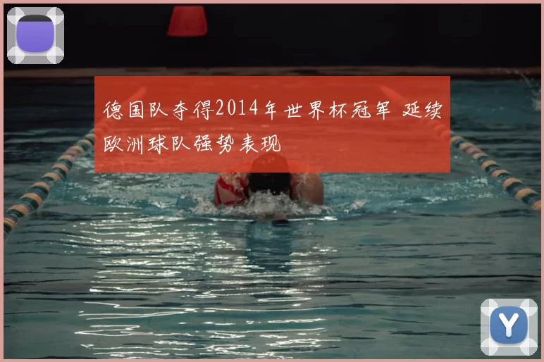 德国队夺得2014年世界杯冠军 延续欧洲球队强势表现