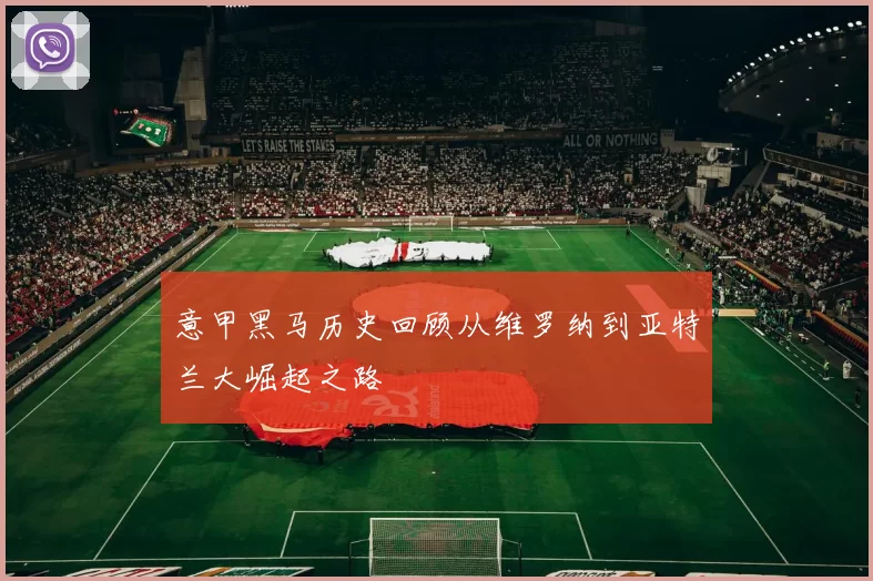 意甲黑马历史回顾从维罗纳到亚特兰大崛起之路