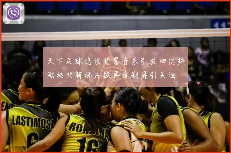 天下足球悲伤背景音乐引发回忆热潮经典解说片段再度刷屏引关注
