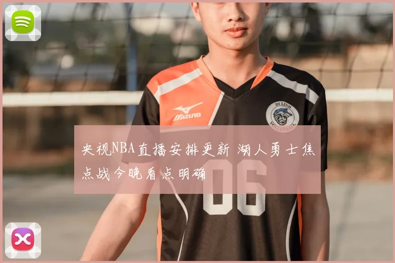 央视NBA直播安排更新 湖人勇士焦点战今晚看点明确