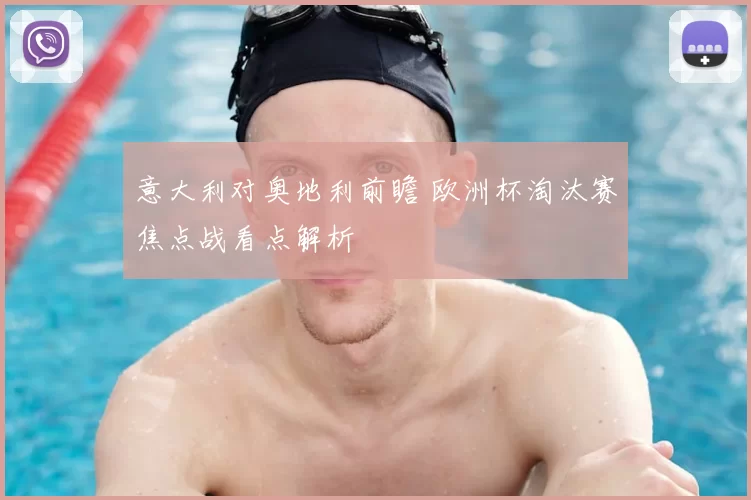 意大利对奥地利前瞻 欧洲杯淘汰赛焦点战看点解析