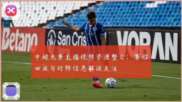中超免费直播视频资源整合：赛程回放与对阵信息解读关注