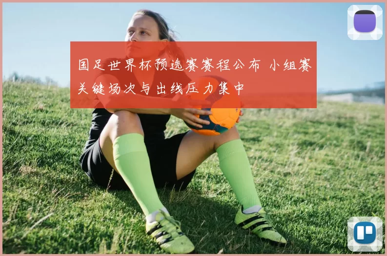 国足世界杯预选赛赛程公布 小组赛关键场次与出线压力集中