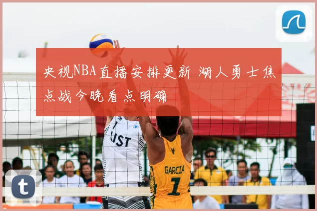 央视NBA直播安排更新 湖人勇士焦点战今晚看点明确