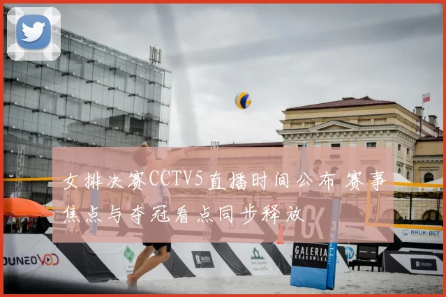 女排决赛CCTV5直播时间公布 赛事焦点与夺冠看点同步释放