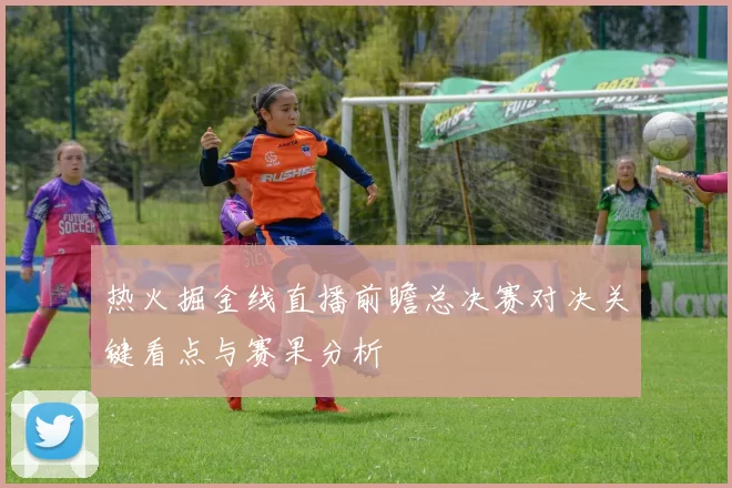 热火掘金线直播前瞻总决赛对决关键看点与赛果分析