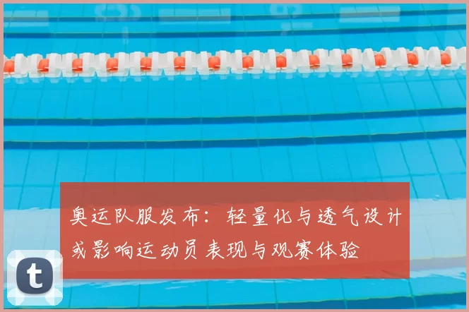 奥运队服发布：轻量化与透气设计或影响运动员表现与观赛体验