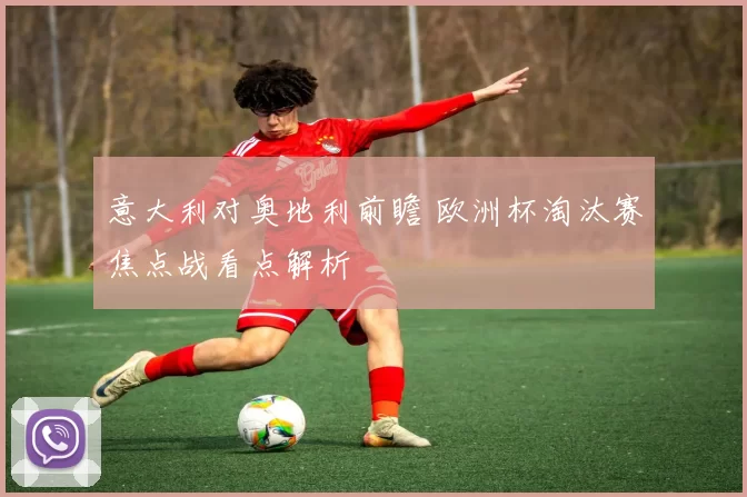 意大利对奥地利前瞻 欧洲杯淘汰赛焦点战看点解析