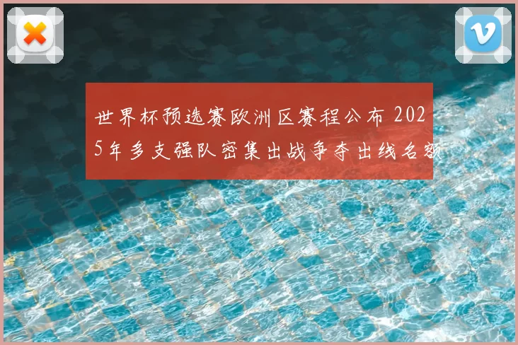 世界杯预选赛欧洲区赛程公布 2025年多支强队密集出战争夺出线名额