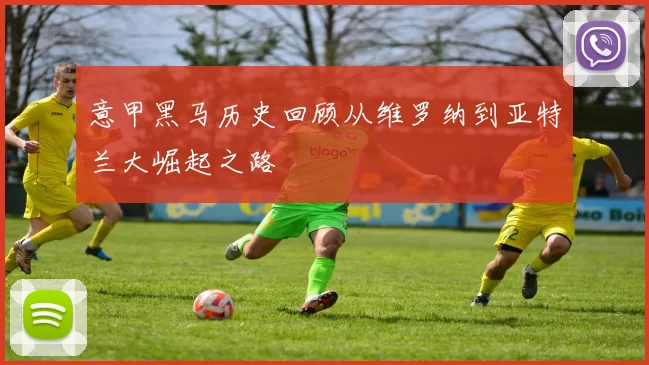 意甲黑马历史回顾从维罗纳到亚特兰大崛起之路