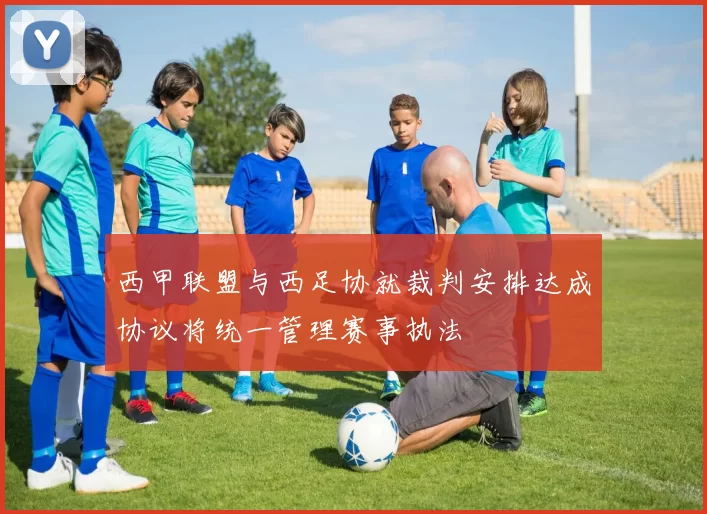 西甲联盟与西足协就裁判安排达成协议将统一管理赛事执法