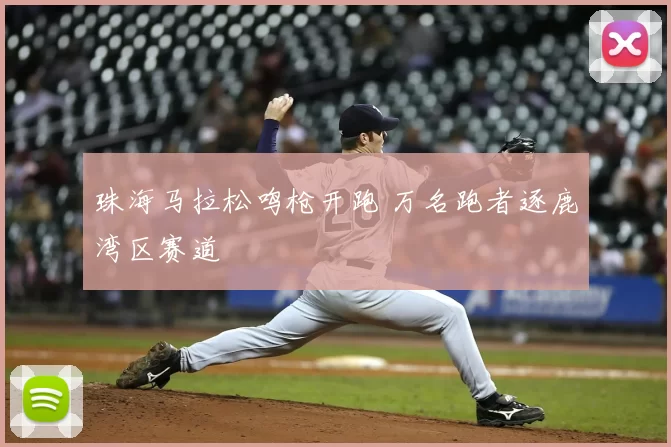 珠海马拉松鸣枪开跑 万名跑者逐鹿湾区赛道