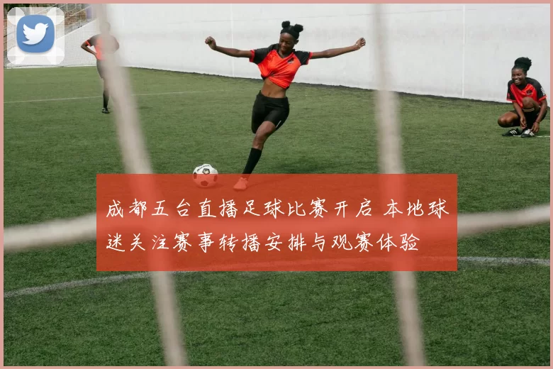 成都五台直播足球比赛开启 本地球迷关注赛事转播安排与观赛体验