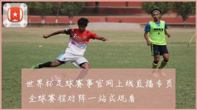 世界杯足球赛事官网上线直播专页 全球赛程对阵一站式观看