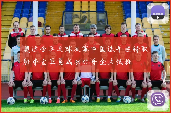 奥运会乒乓球决赛中国选手逆转取胜夺金卫冕成功对手全力抵抗