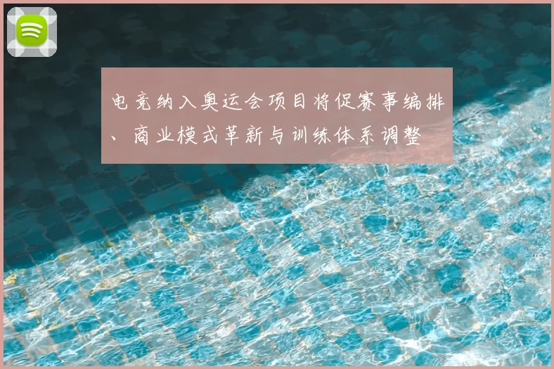 电竞纳入奥运会项目将促赛事编排、商业模式革新与训练体系调整
