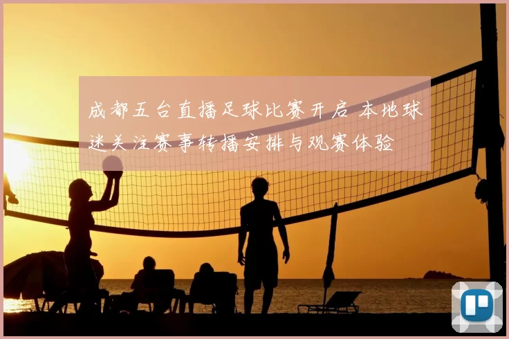 成都五台直播足球比赛开启 本地球迷关注赛事转播安排与观赛体验