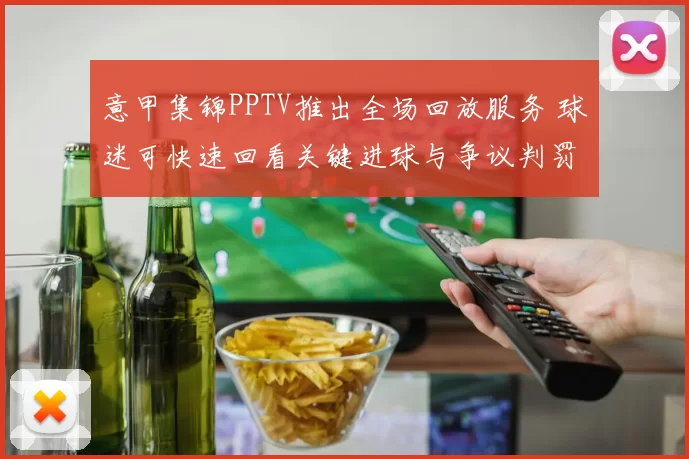 意甲集锦PPTV推出全场回放服务 球迷可快速回看关键进球与争议判罚