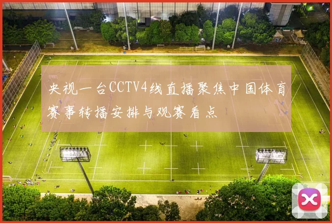 央视一台CCTV4线直播聚焦中国体育赛事转播安排与观赛看点