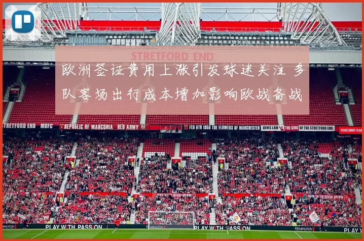欧洲签证费用上涨引发球迷关注 多队客场出行成本增加影响欧战备战