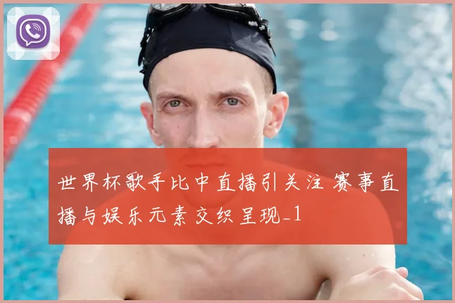 世界杯歌手比中直播引关注 赛事直播与娱乐元素交织呈现_1
