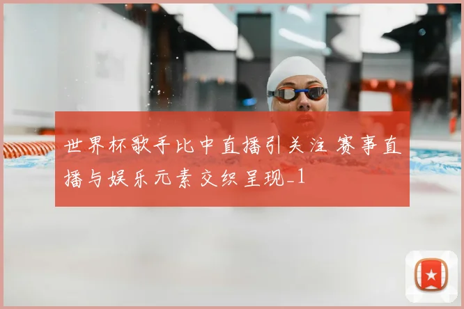 世界杯歌手比中直播引关注 赛事直播与娱乐元素交织呈现_1