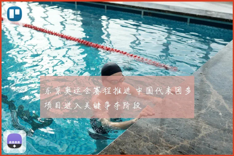 东京奥运会赛程推进 中国代表团多项目进入关键争夺阶段
