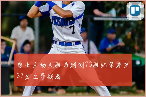 勇士主场大胜马刺创73胜纪录库里37分主导战局