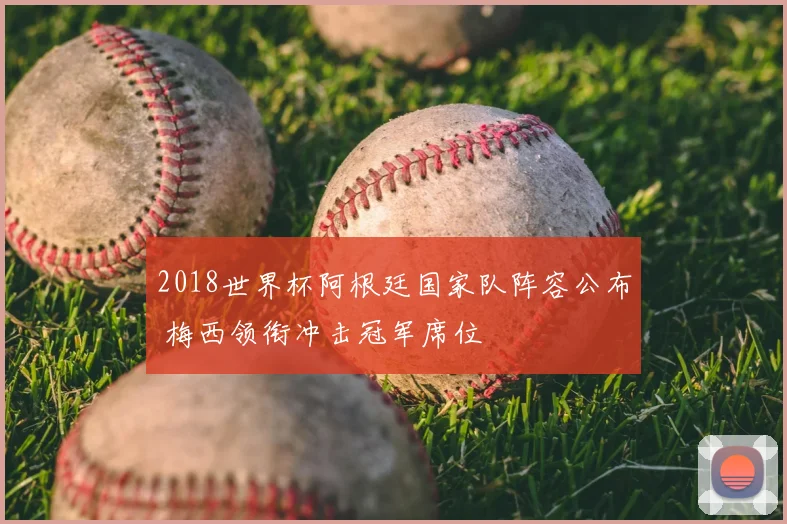 2018世界杯阿根廷国家队阵容公布 梅西领衔冲击冠军席位
