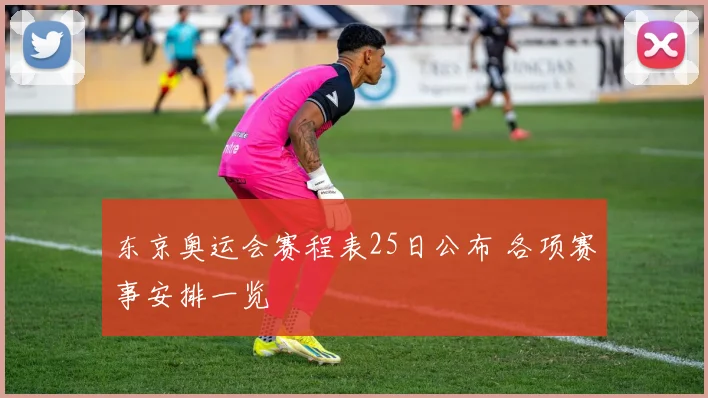 东京奥运会赛程表25日公布 各项赛事安排一览