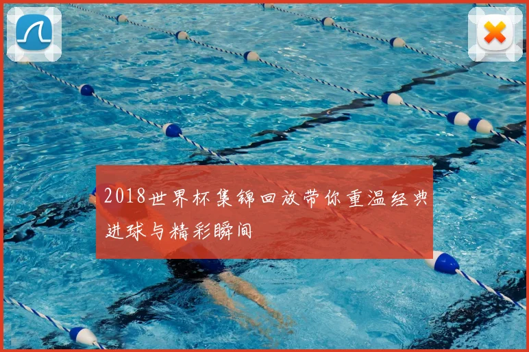 2018世界杯集锦回放带你重温经典进球与精彩瞬间