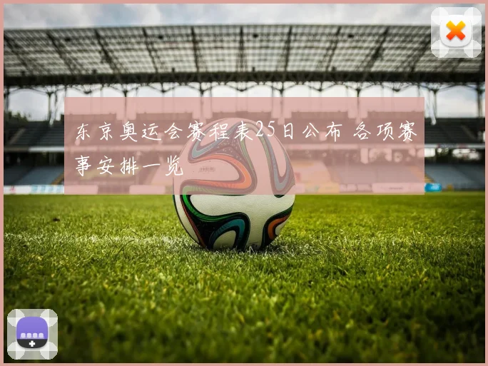 东京奥运会赛程表25日公布 各项赛事安排一览