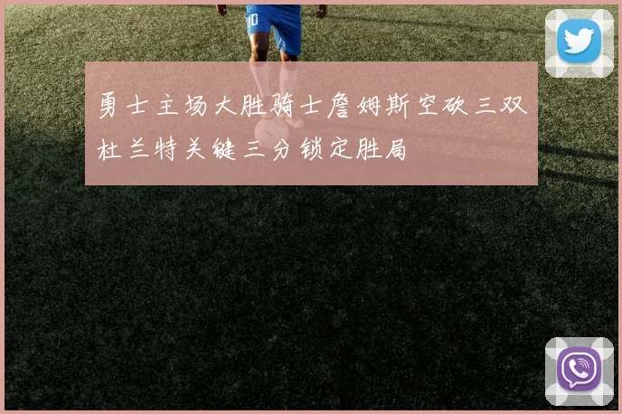勇士主场大胜骑士詹姆斯空砍三双杜兰特关键三分锁定胜局