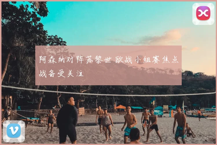 阿森纳对阵苏黎世 欧战小组赛焦点战备受关注