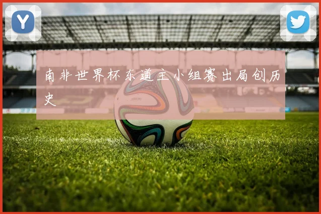 南非世界杯东道主小组赛出局创历史
