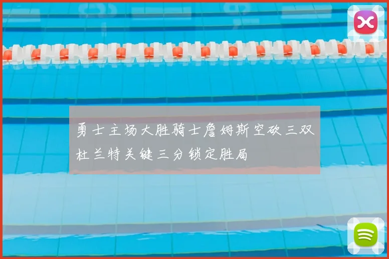 勇士主场大胜骑士詹姆斯空砍三双杜兰特关键三分锁定胜局
