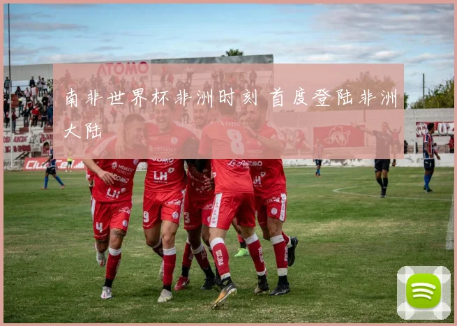 南非世界杯非洲时刻 首度登陆非洲大陆